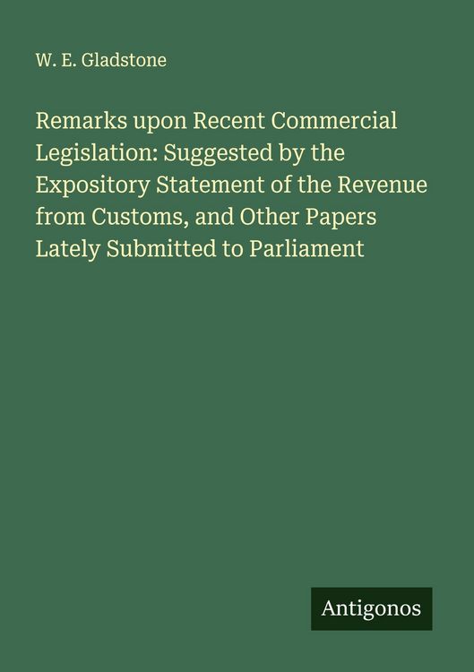 Produktbild: Remarks upon Recent Commercial Legislation: Suggested by the Expository Statement of the Revenue from Customs, and Other Papers Lately Submitted to Pa