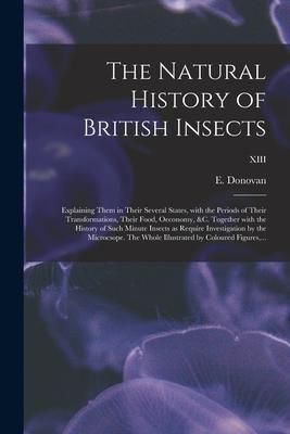 Produktbild: The Natural History of British Insects; Explaining Them in Their Several States, With the Periods of Their Transformations, Their Food, Oeconomy, &c.