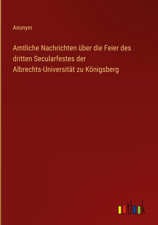 Produktbild: Amtliche Nachrichten &uuml;ber die Feier des dritten Secularfestes der Albrechts-Universit&auml;t zu K&ouml;nigsberg