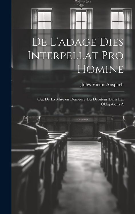 Produktbild: De L'adage Dies Interpellat pro Homine; ou, De la Mise en Demeure du D&eacute;biteur Dans les Obligations &agrave;
