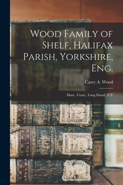 Produktbild: Wood Family of Shelf, Halifax Parish, Yorkshire, Eng.: Mass., Conn., Long Island, N.Y