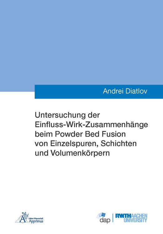 Produktbild: Untersuchung der Einfluss-Wirk-Zusammenh&auml;nge beim Powder Bed Fusion von Einzelspuren, Schichten und Volumenk&ouml;rpern