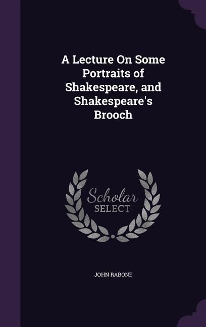 Produktbild: A Lecture On Some Portraits of Shakespeare, and Shakespeare's Brooch