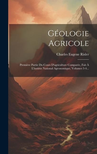 Produktbild: G&eacute;ologie Agricole: Premi&egrave;re Partie Du Cours D'agriculture Compar&eacute;e, Fait &Agrave; L'institut National Agronomique, Volumes 3-4...