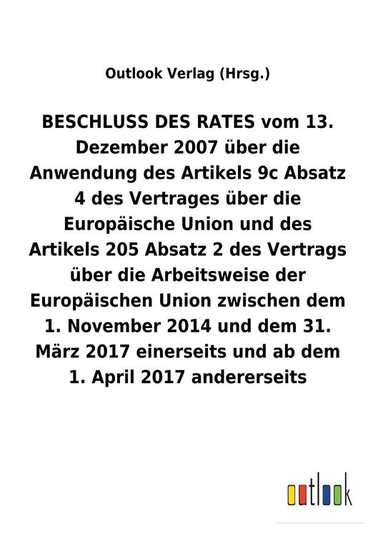 Produktbild: BESCHLUSS DES RATES vom 13. Dezember 2007 &uuml;ber die Anwendung des Artikels 9c Absatz 4 und des Artikels 205 Absatz&nbsp;2 des Vertrags &uuml;ber die Arbeitsweise der Europ&auml;ischen Union zwischen dem 1.&nbsp;November 2014 und dem 31. M&auml;rz 2017 einerseits und ab dem 1. April 2017 andererseits