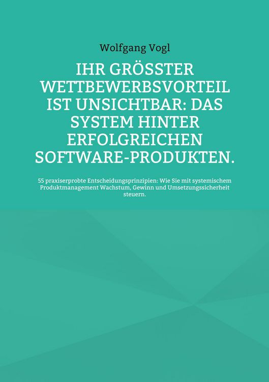 Produktbild: Ihr gr&ouml;&szlig;ter Wettbewerbsvorteil ist unsichtbar: Das System hinter erfolgreichen Software-Produkten.