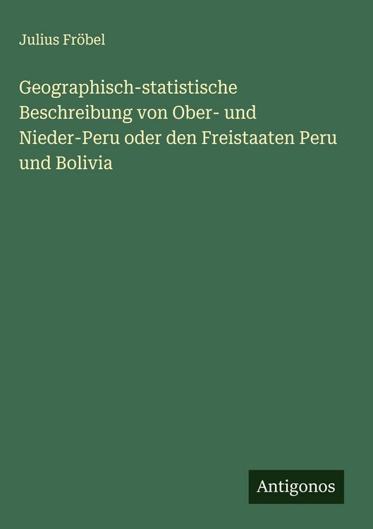 Produktbild: Geographisch-statistische Beschreibung von Ober- und Nieder-Peru oder den Freistaaten Peru und Bolivia