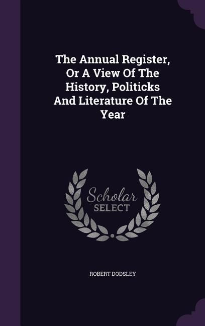 Produktbild: The Annual Register, Or A View Of The History, Politicks And Literature Of The Year