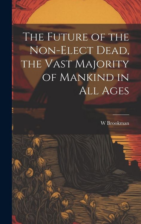 Produktbild: The Future of the Non-Elect Dead, the Vast Majority of Mankind in all Ages