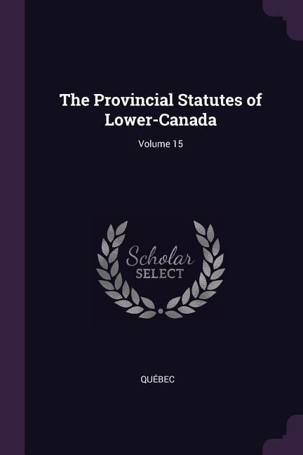 Produktbild: The Provincial Statutes of Lower-Canada; Volume 15