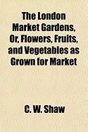 Produktbild: The London Market Gardens, Or, Flowers, Fruits, and Vegetables as Grown for Market