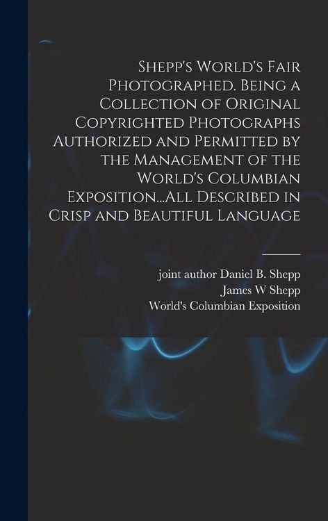Produktbild: Shepp's World's Fair Photographed. Being a Collection of Original Copyrighted Photographs Authorized and Permitted by the Management of the World's Columbian Exposition...All Described in Crisp and Beautiful Language