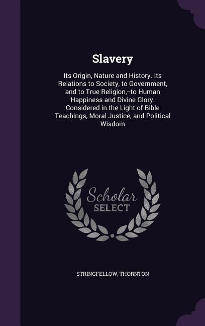 Produktbild: Slavery: Its Origin, Nature and History. Its Relations to Society, to Government, and to True Religion, --to Human Happiness an