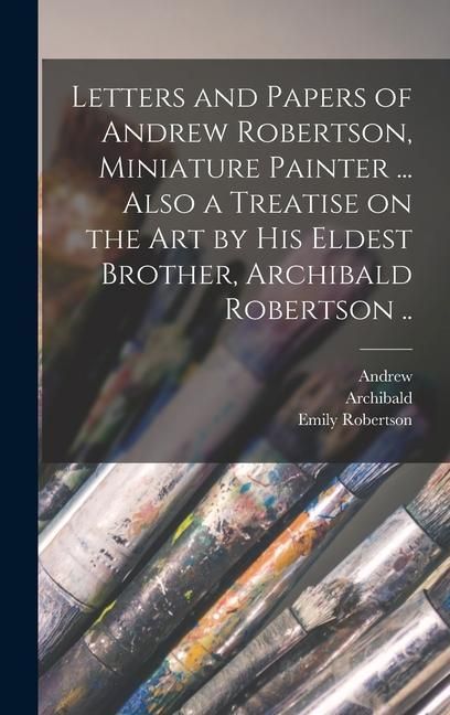Produktbild: Letters and Papers of Andrew Robertson, Miniature Painter ... Also a Treatise on the Art by His Eldest Brother, Archibald Robertson ..