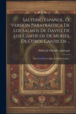 Produktbild: Salterio Espa&ntilde;ol, &Oacute;, Version Parafr&aacute;stica De Los Salmos De David, De Los C&aacute;nticos De Mois&eacute;s, De Otros Canticos ...: Para Uso De Los Que No Saben Latin