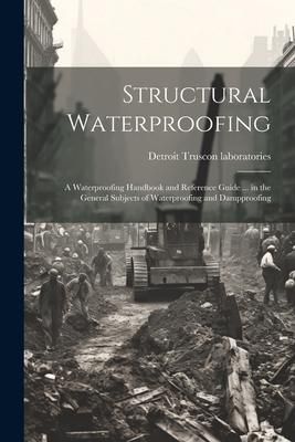 Produktbild: Structural Waterproofing; a Waterproofing Handbook and Reference Guide ... in the General Subjects of Waterproofing and Dampproofing