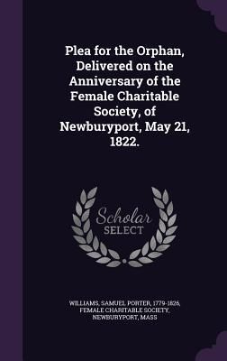 Produktbild: Plea for the Orphan, Delivered on the Anniversary of the Female Charitable Society, of Newburyport, May 21, 1822.
