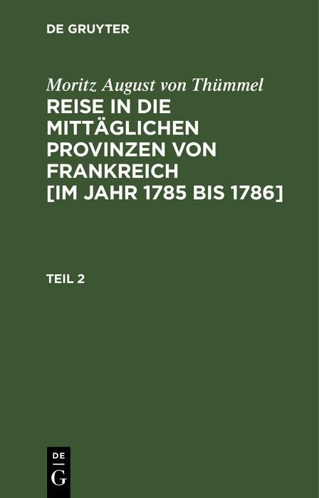 Produktbild: Moritz August von Th&uuml;mmel: Reise in die mitt&auml;glichen Provinzen von Frankreich [im Jahr 1785 bis 1786]. Teil 2