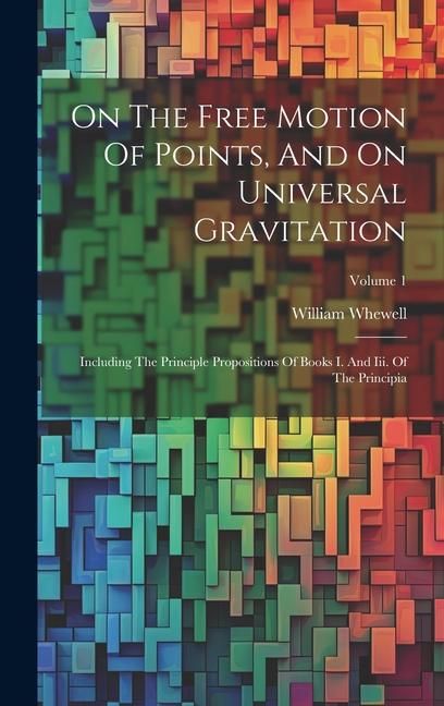 Produktbild: On The Free Motion Of Points, And On Universal Gravitation: Including The Principle Propositions Of Books I. And Iii. Of The Principia; Volume 1
