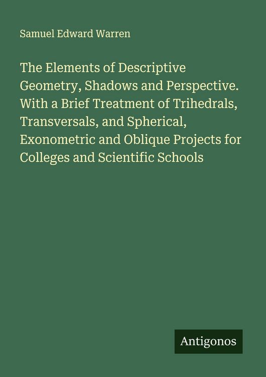 Produktbild: The Elements of Descriptive Geometry, Shadows and Perspective. With a Brief Treatment of Trihedrals, Transversals, and Spherical, Exonometric and Obli