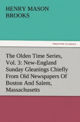 Produktbild: The Olden Time Series, Vol. 3: New-England Sunday Gleanings Chiefly From Old Newspapers Of Boston And Salem, Massachusetts