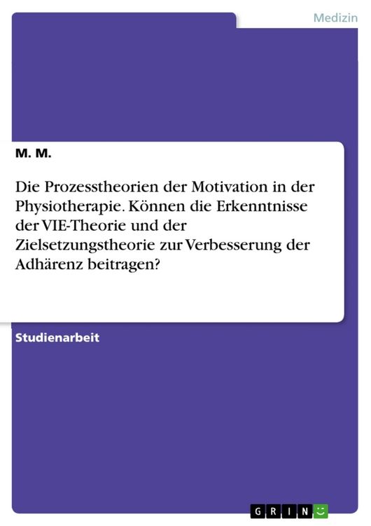 Produktbild: Die Prozesstheorien der Motivation in der Physiotherapie. K&ouml;nnen die Erkenntnisse der VIE-Theorie und der Zielsetzungstheorie zur Verbesserung der Adh