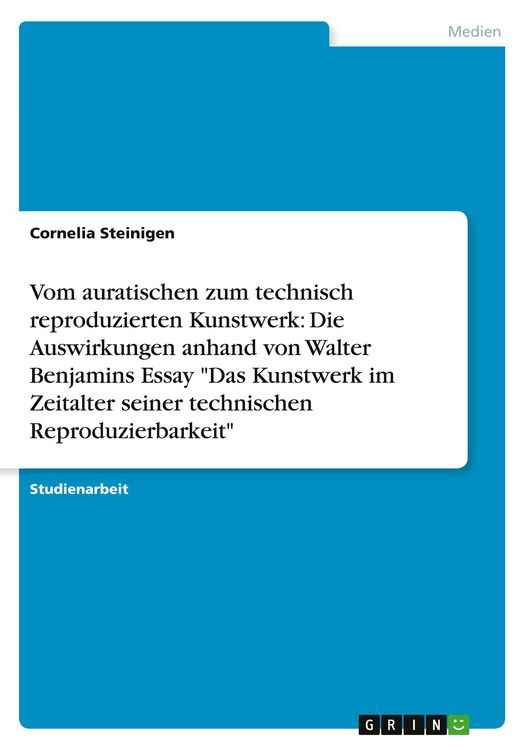 Produktbild: Vom auratischen zum technisch reproduzierten Kunstwerk: Die Auswirkungen anhand von Walter Benjamins Essay "Das Kunstwerk im Zeitalter seiner technischen Reproduzierbarkeit"