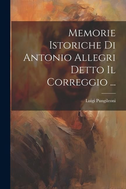 Produktbild: Memorie Istoriche Di Antonio Allegri Detto Il Correggio ...