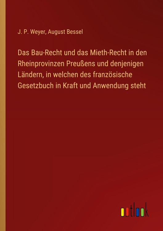 Produktbild: Das Bau-Recht und das Mieth-Recht in den Rheinprovinzen Preu&szlig;ens und denjenigen L&auml;ndern, in welchen des franz&ouml;sische Gesetzbuch in Kraft und Anwendung