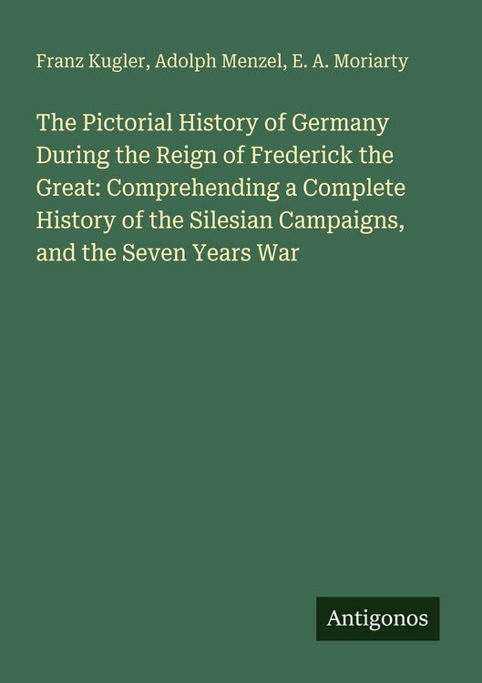 Produktbild: The Pictorial History of Germany During the Reign of Frederick the Great: Comprehending a Complete History of the Silesian Campaigns, and the Seven Ye