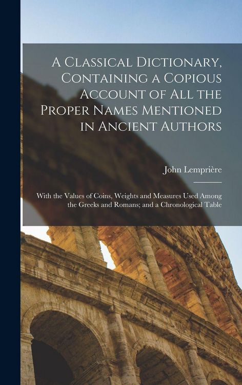 Produktbild: A Classical Dictionary, Containing a Copious Account of all the Proper Names Mentioned in Ancient Authors; With the Values of Coins, Weights and Measures Used Among the Greeks and Romans; and a Chronological Table