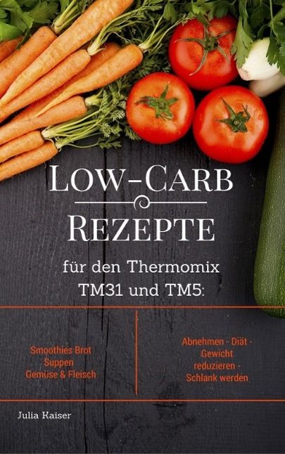 Produktbild: Low-Carb Rezepte f&uuml;r den Thermomix TM31 und TM5: Smoothies Brot Suppen Gem&uuml;se & Fleisch Abnehmen - Di&auml;t - Gewicht reduzieren - Schlank werden