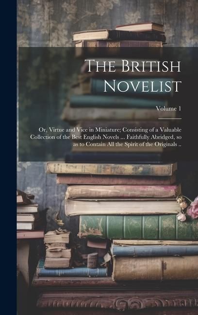 Produktbild: The British Novelist; or, Virtue and Vice in Miniature; Consisting of a Valuable Collection of the Best English Novels ... Faithfully Abridged, so as