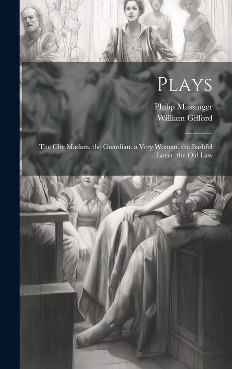 Produktbild: Plays: The City Madam. the Guardian. a Very Woman. the Bashful Lover. the Old Law