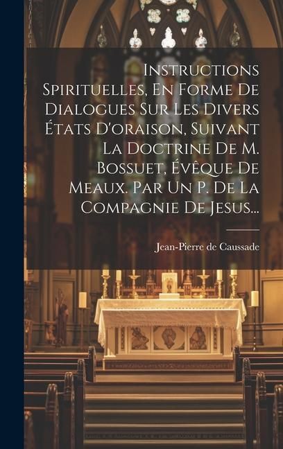 Produktbild: Instructions Spirituelles, En Forme De Dialogues Sur Les Divers &Eacute;tats D'oraison, Suivant La Doctrine De M. Bossuet, &Eacute;v&ecirc;que De Meaux. Par Un P. De La Compagnie De Jesus...