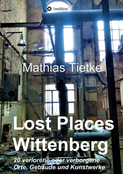 Produktbild: Lost Places - Wittenberg - Ein Text-Fotoband zu dem, was im Verborgenen liegt oder verloren ging