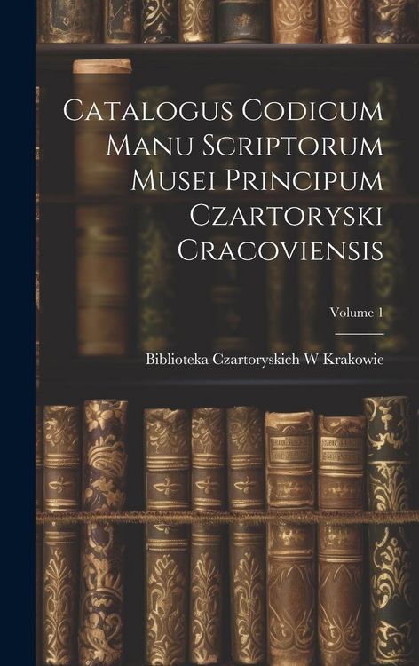 Produktbild: Catalogus Codicum Manu Scriptorum Musei Principum Czartoryski Cracoviensis; Volume 1