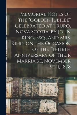 Produktbild: Memorial Notes of the "Golden Jubilee" Celebrated at Truro, Nova Scotia, by John King, Esq., and Mrs. King, on the Occasion of the Fiftieth Anniversar