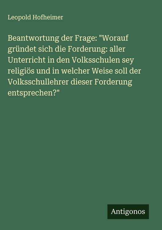 Produktbild: Beantwortung der Frage: "Worauf gr&uuml;ndet sich die Forderung: aller Unterricht in den Volksschulen sey religi&ouml;s und in welcher Weise soll der Volksschul