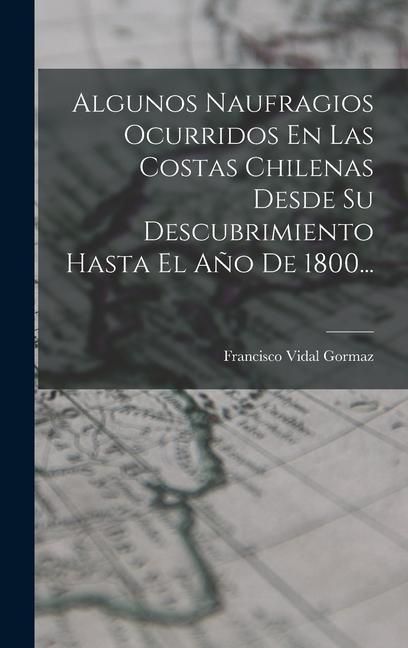 Produktbild: Algunos Naufragios Ocurridos En Las Costas Chilenas Desde Su Descubrimiento Hasta El A&ntilde;o De 1800...