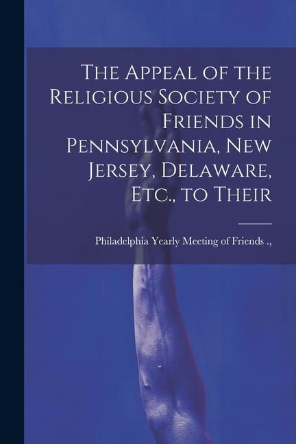 Produktbild: The Appeal of the Religious Society of Friends in Pennsylvania, New Jersey, Delaware, Etc., to Their