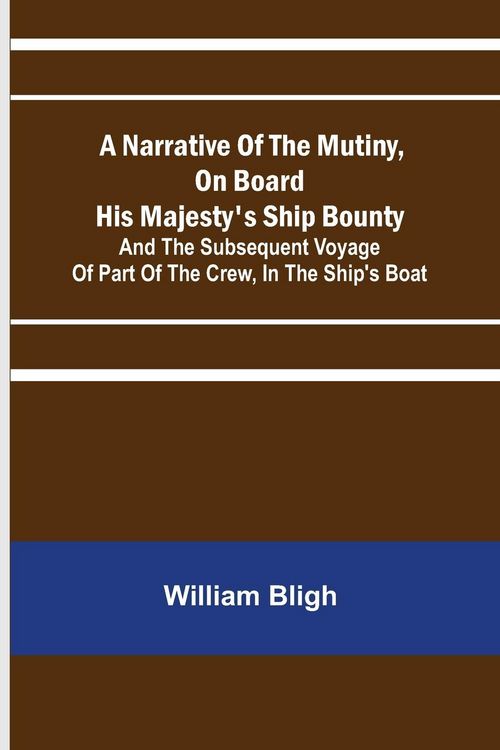 Produktbild: A Narrative Of The Mutiny, On Board His Majesty's Ship Bounty; And The Subsequent Voyage Of Part Of The Crew, In The Ship's Boat