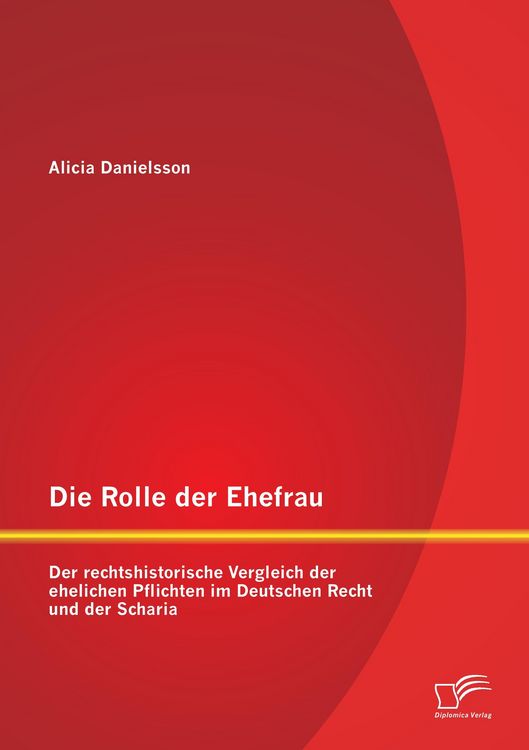 Produktbild: Die Rolle der Ehefrau: Der rechtshistorische Vergleich der ehelichen Pflichten im Deutschen Recht und der Scharia