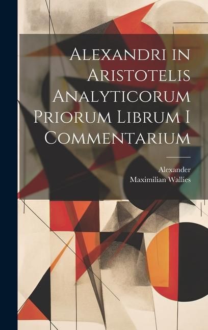 Produktbild: Alexandri in Aristotelis Analyticorum Priorum Librum I Commentarium