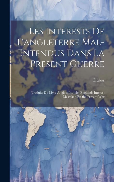 Produktbild: Les Interests De L'angleterre Mal-Entendus Dans La Present Guerre: Traduits Du Livre Anglois Intitul&eacute;, Englands Interest Mestaken En the Present War