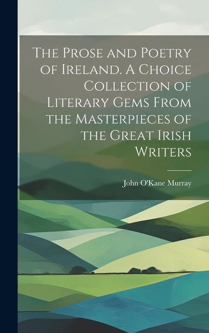 Produktbild: The Prose and Poetry of Ireland. A Choice Collection of Literary Gems From the Masterpieces of the Great Irish Writers
