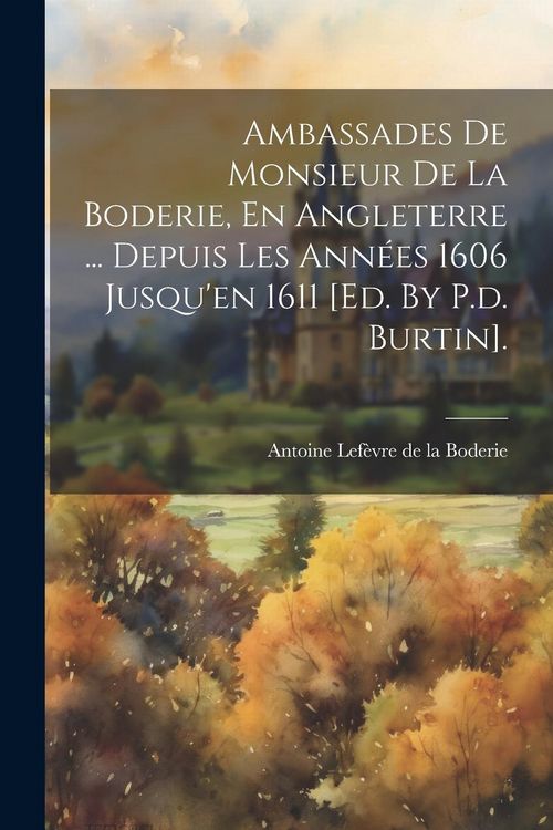 Produktbild: Ambassades De Monsieur De La Boderie, En Angleterre ... Depuis Les Ann&eacute;es 1606 Jusqu'en 1611 [ed. By P.d. Burtin].