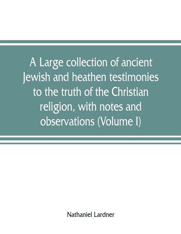 Produktbild: A large collection of ancient Jewish and heathen testimonies to the truth of the Christian religion, with notes and observations (Volume I)