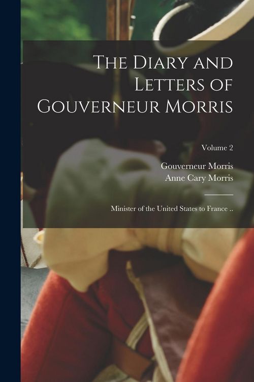 Produktbild: The Diary and Letters of Gouverneur Morris: Minister of the United States to France ..; Volume 2