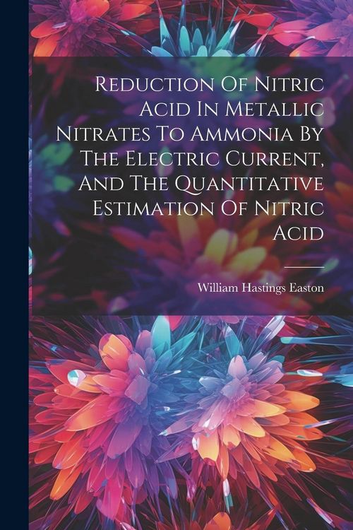 Produktbild: Reduction Of Nitric Acid In Metallic Nitrates To Ammonia By The Electric Current, And The Quantitative Estimation Of Nitric Acid